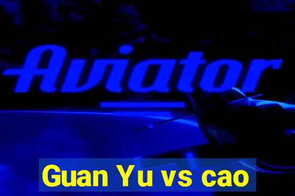 Guan Yu vs cao